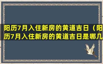 阳历7月入住新房的黄道吉日（阳历7月入住新房的黄道吉日是哪几 💐 天）